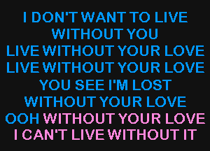 WITHOUT YOUR LOVE
I CAN'T LIVEWITHOUT IT