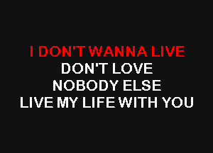 DON'T LOVE

NOBODY ELSE
LIVE MY LIFE WITH YOU