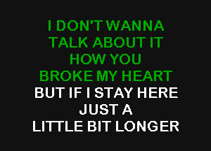 BUT IF I STAY HERE
JUST A
LITTLE BIT LONGER