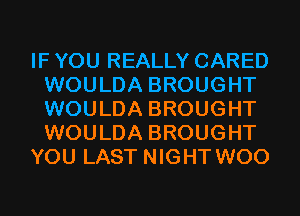 IF YOU REALLY CARED
WOULDA BROUGHT
WOULDA BROUGHT
WOULDA BROUGHT

YOU LAST NIGHT WOO