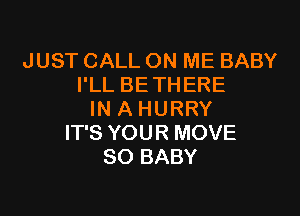 JUST CALL ON ME BABY
I'LL BETHERE

IN A HURRY
IT'S YOUR MOVE
SO BABY