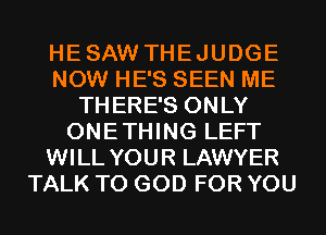 HESAW THEJUDGE
NOW HE'S SEEN ME
THERE'S ONLY
ONETHING LEFT
WILL YOUR LAWYER
TALK TO GOD FOR YOU