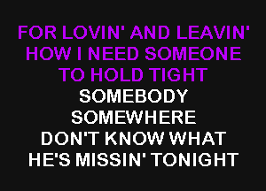 SOMEBODY
SOMEWHERE
DON'T KNOW WHAT
HE'S MISSIN' TONIGHT