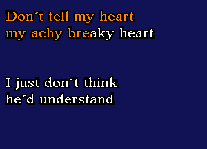 Don't tell my heart
my achy breaky heart

I just don't think
he'd understand