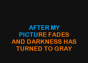 AFTER MY

PICTURE FADES
AND DARKNESS HAS
TURNED TO GRAY