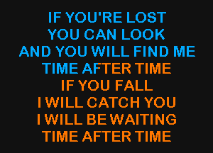 IFYOU'RE LOST
YOU CAN LOOK
AND YOU WILL FIND ME
TIME AFTER TIME
IFYOU FALL
IWILL CATCH YOU

IWILL BEWAITING
TIME AFTER TIME I