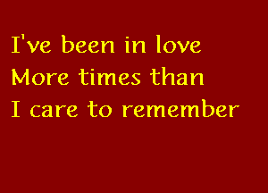 I've been in love
More times than

I care to remember