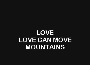 LOVE
LOVE CAN MOVE
MOUNTAINS