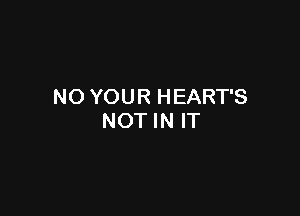 NO YOUR HEART'S

NOT IN IT