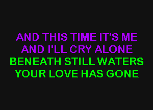 BENEATH STILL WATERS
YOUR LOVE HAS GONE