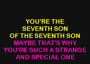 YOU'RETHE
SEVENTH SON

OF THE SEVENTH SON