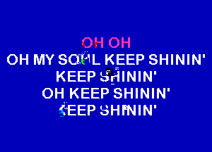 OH MY SOUL KEEP SHININ'

KEEP SdININ'
OH. KEEP SHININ'
.(EEP SHFNIN'
