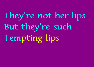 They're not her lips
But they're such

Tempting lips