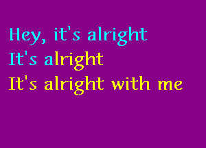 Hey, it's alright
It's alright

It's alright with me