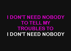 I DON'T NEED NOBODY