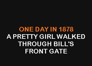 ONE DAYIN 1878

A PRETTY GIRLWALKED
THROUGH BILL'S
FRONT GATE