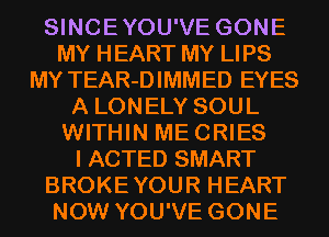 SINCEYOU'VE GONE
MY HEART MY LIPS
MY TEAR-DIMMED EYES
A LONELY SOUL
WITHIN MECRIES
I ACTED SMART
BROKEYOUR HEART
NOW YOU'VE GONE