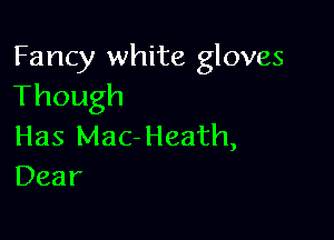 Fancy white gloves
Though

Has Mac-Heath,
Dear