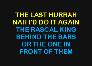 THELASTHURRAH
NAH I'D DO IT AGAIN
'THE RASCAL KING
BEHIND THE BARS
ORTHEONEHW

FRONTOFTHEM l