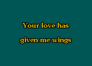 Your love has

given me wings