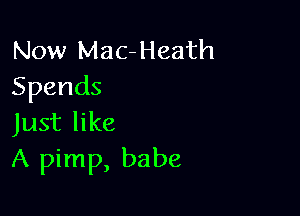 Now Mac-Heath
Spends

Just like
A pimp, babe