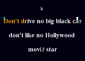 fa

bon't drive no big black C5?

don't like 110 Hollywood

movizS star