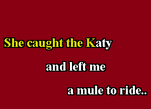 She caught the Katy

and left me

a mule to ride..