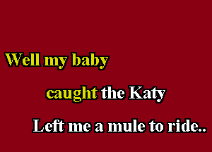 Well my baby

caught the Katy

Left me a mule to ride..