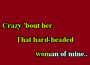 Crazy 'bout her

That hard-headed

woman of mine..