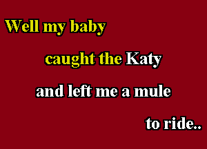 Well my baby

caught the Katy
and left me a mule

to ride..