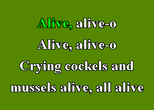 Alive, alive-o

Alive, alive-o

Crying cockels and

mussels alive, all alive