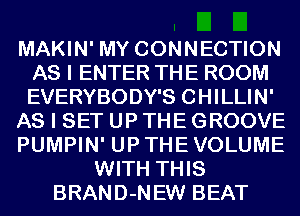 MAKIN' MY CONNECTION
AS I ENTER THE ROOM
EVERYBODY'S CHILLIN'

AS I SET UP THE GROOVE

PUMPIN' UP THE VOLUME

WITH THIS
BRAND-NEW BEAT