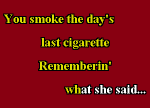 You smoke the day's

last cigarette
Rememberin'

what she said...