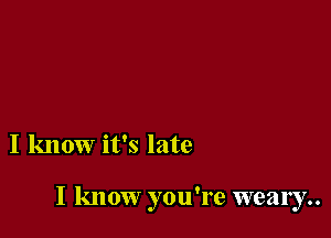 I know it's late

I know you're wea1y..