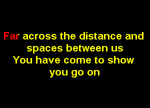 Far across the distance and
spaces between us

You have come to show
you go on