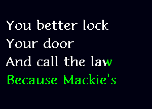 You better lock
Your door

And call the law
Because Mackie's
