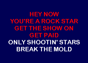 ONLY SHOOTIN' STARS
BREAK THE MOLD