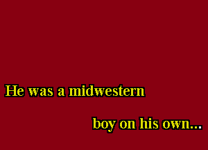 He was a midwestern

boy on his own...