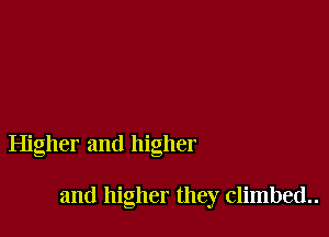 Higher and higher

and higher they climbed..