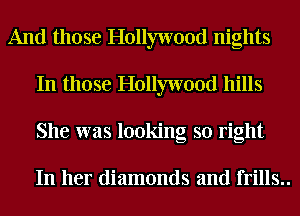 And those Hollywood nights
In those Hollywood hills
She was looking so right

In her diamonds and frills..