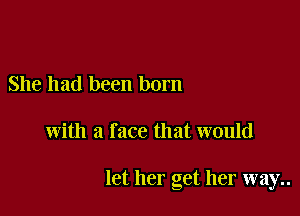 She had been born

with a f ace that would

let her get her way..