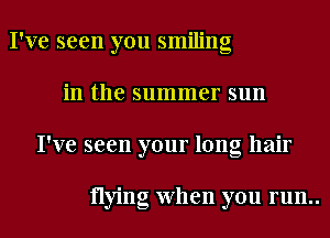 I've seen you smiling
in the summer sun
I've seen your long hair

flying When you run..