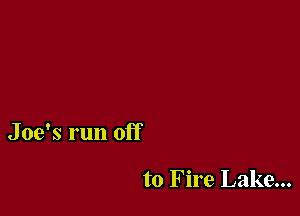 Joe's run off

to Fire Lake...