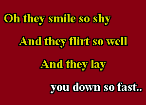 Oh they smile so shy

And they flirt so well

And they lay

you down so fast.