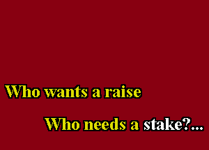 Who wants a raise

Who needs a stake?...