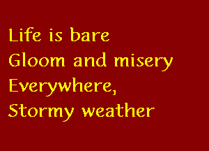 Life is bare
Gloom and misery

Everywhere,
Stormy weather