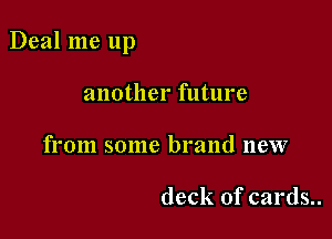Deal me up

another future
from some brand new

deck of cards..