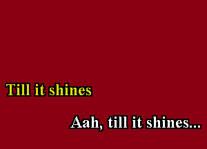 Till it shines

Aah, till it shines...