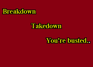 Breakdown

Takedown

You're busted..