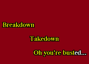 Breakdown

Takedown

Oh you're busted...